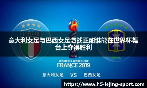 意大利女足与巴西女足激战正酣谁能在世界杯舞台上夺得胜利